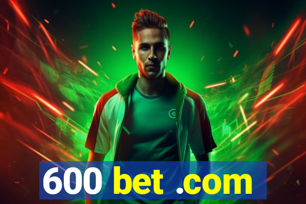 600 bet .com